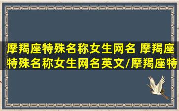 摩羯座特殊名称女生网名 摩羯座特殊名称女生网名英文/摩羯座特殊名称女生网名 摩羯座特殊名称女生网名英文-我的网站